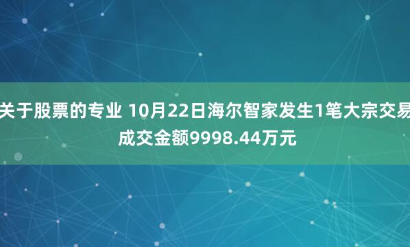 关于股票的专业 10月22日海尔智家发生1笔大宗交易 成交金额9998.44万元