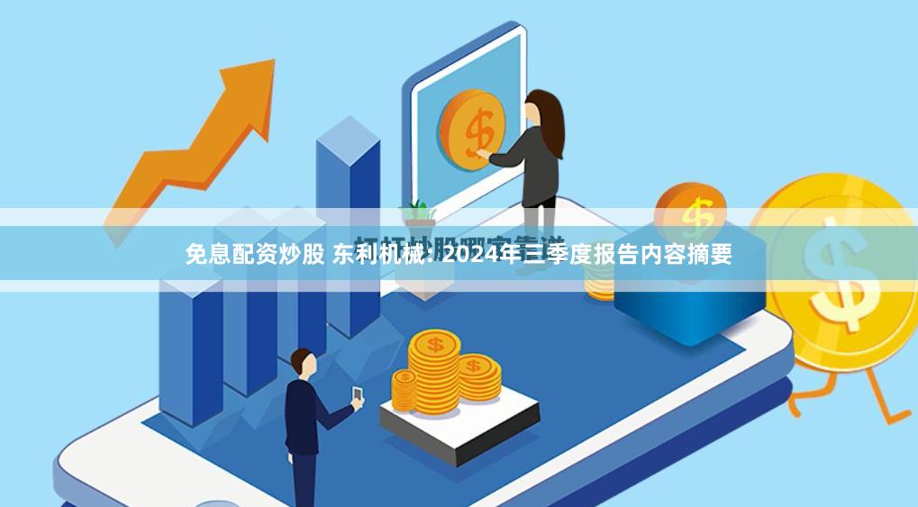 免息配资炒股 东利机械: 2024年三季度报告内容摘要