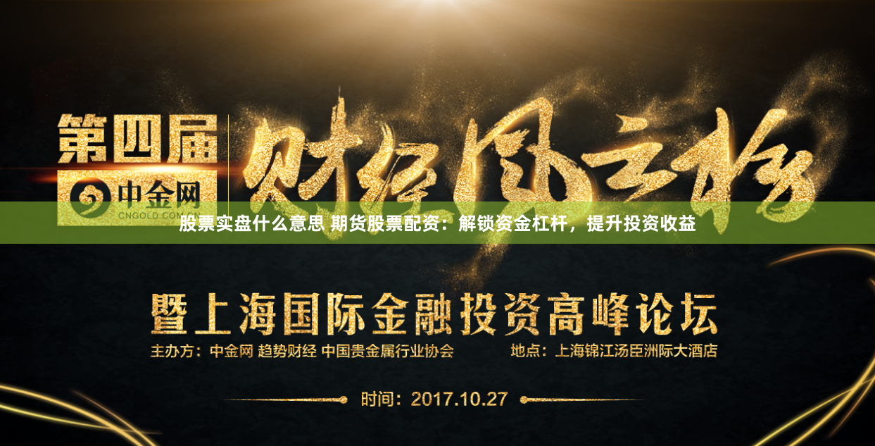 股票实盘什么意思 期货股票配资：解锁资金杠杆，提升投资收益