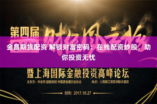 金昌期货配资 解锁财富密码：在线配资炒股，助你投资无忧