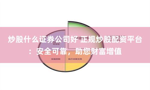 炒股什么证券公司好 正规炒股配资平台：安全可靠，助您财富增值