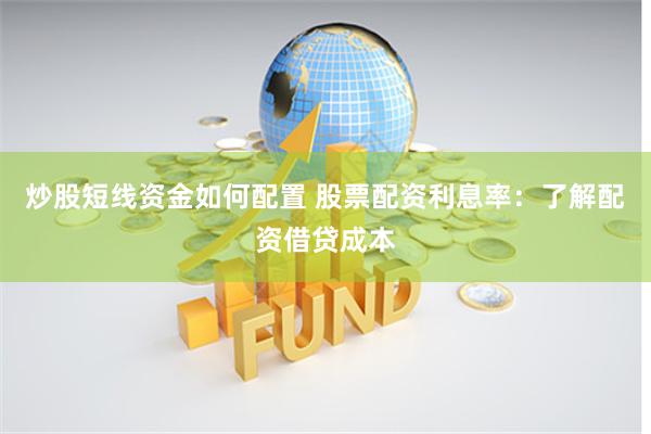 炒股短线资金如何配置 股票配资利息率：了解配资借贷成本