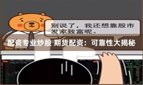 配资专业炒股 期货配资：可靠性大揭秘