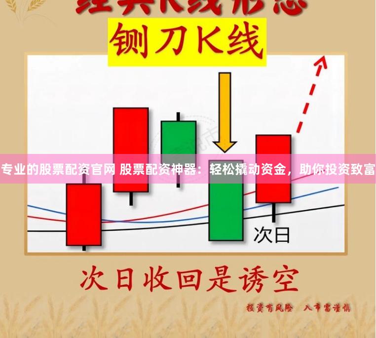专业的股票配资官网 股票配资神器：轻松撬动资金，助你投资致富