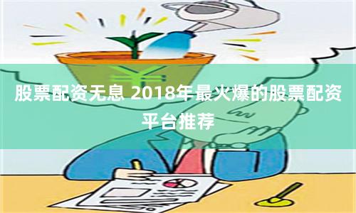 股票配资无息 2018年最火爆的股票配资平台推荐