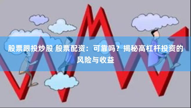 股票跟投炒股 股票配资：可靠吗？揭秘高杠杆投资的风险与收益