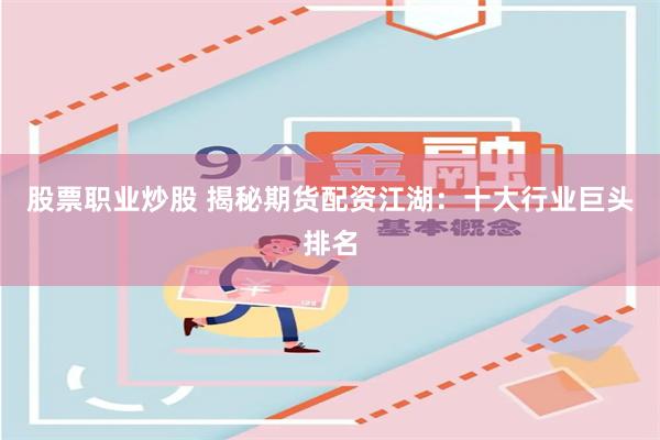 股票职业炒股 揭秘期货配资江湖：十大行业巨头排名