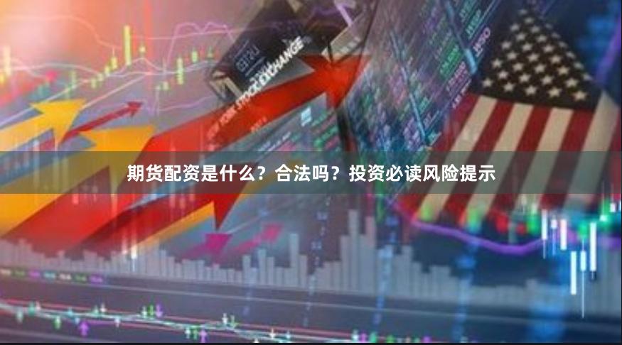 期货配资是什么？合法吗？投资必读风险提示