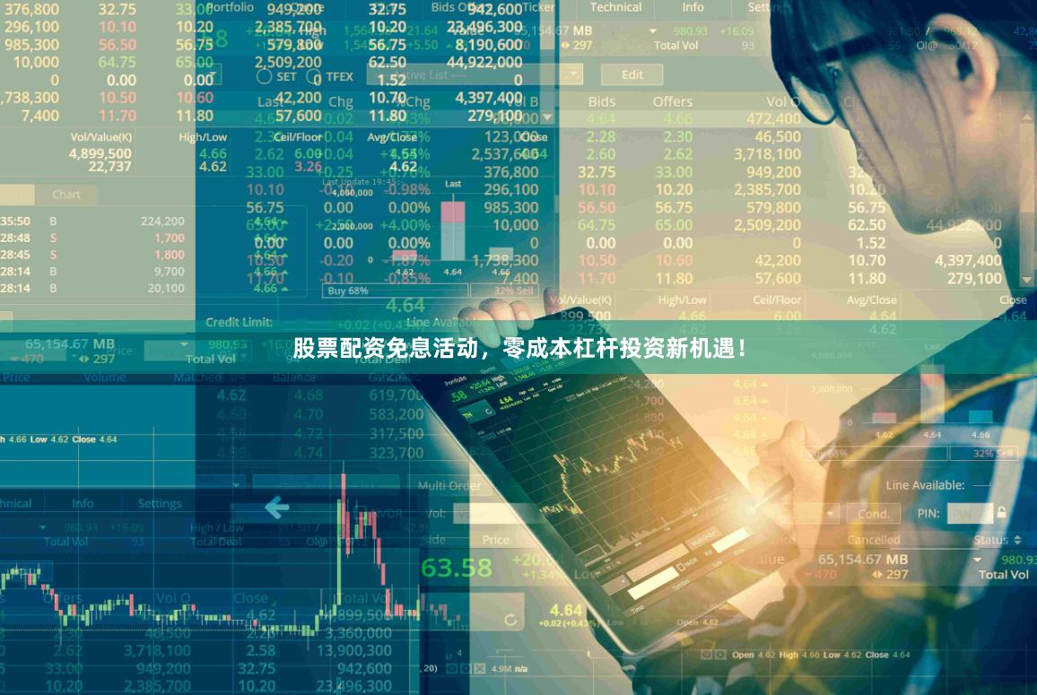 股票配资免息活动，零成本杠杆投资新机遇！